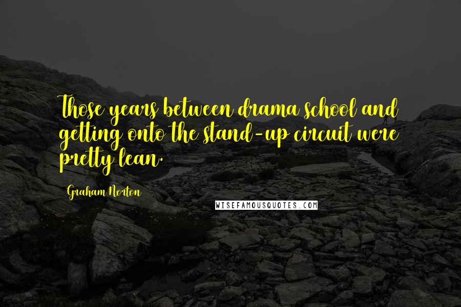 Graham Norton Quotes: Those years between drama school and getting onto the stand-up circuit were pretty lean.