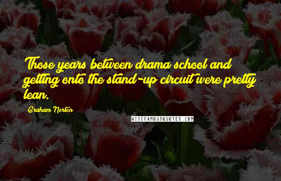 Graham Norton Quotes: Those years between drama school and getting onto the stand-up circuit were pretty lean.