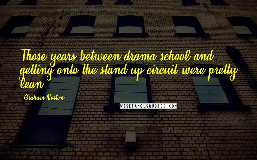 Graham Norton Quotes: Those years between drama school and getting onto the stand-up circuit were pretty lean.