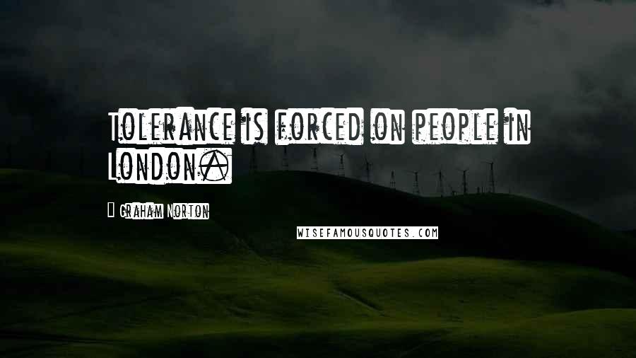 Graham Norton Quotes: Tolerance is forced on people in London.