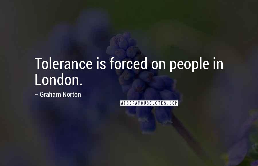 Graham Norton Quotes: Tolerance is forced on people in London.