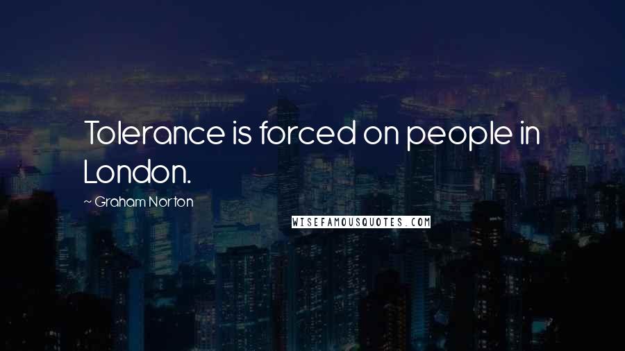 Graham Norton Quotes: Tolerance is forced on people in London.
