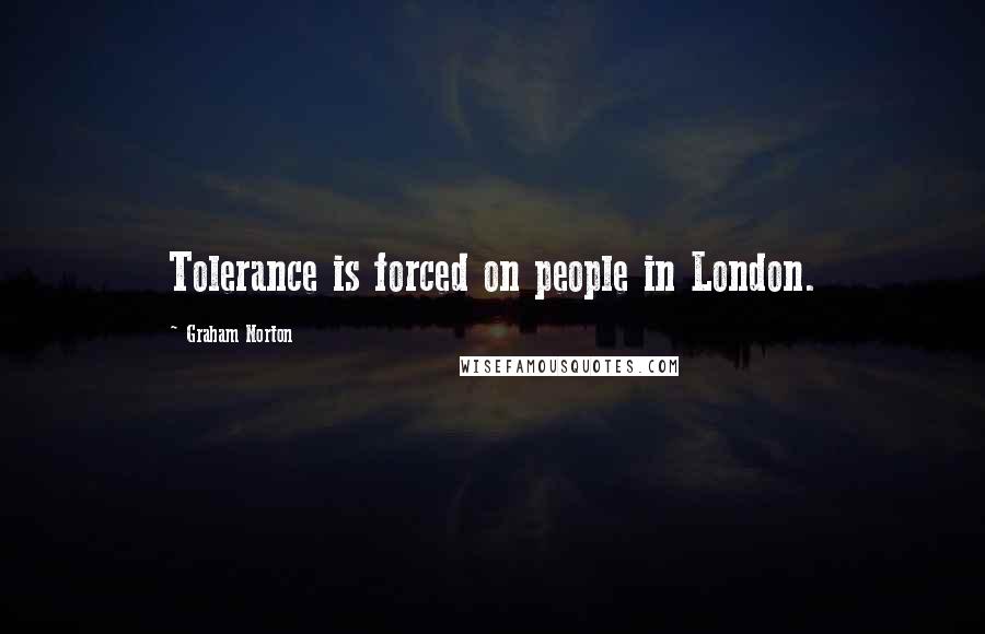 Graham Norton Quotes: Tolerance is forced on people in London.