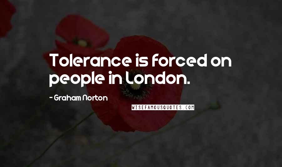 Graham Norton Quotes: Tolerance is forced on people in London.