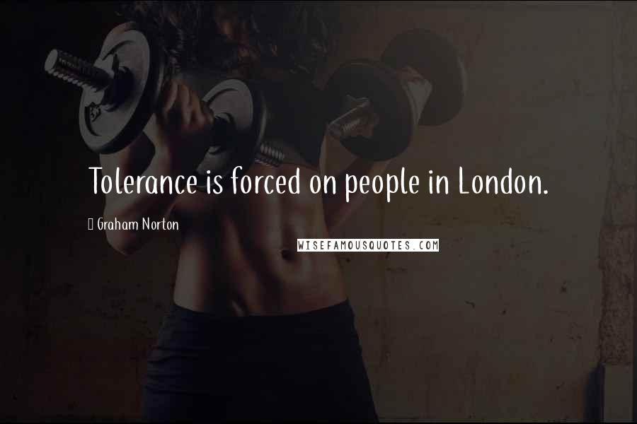 Graham Norton Quotes: Tolerance is forced on people in London.