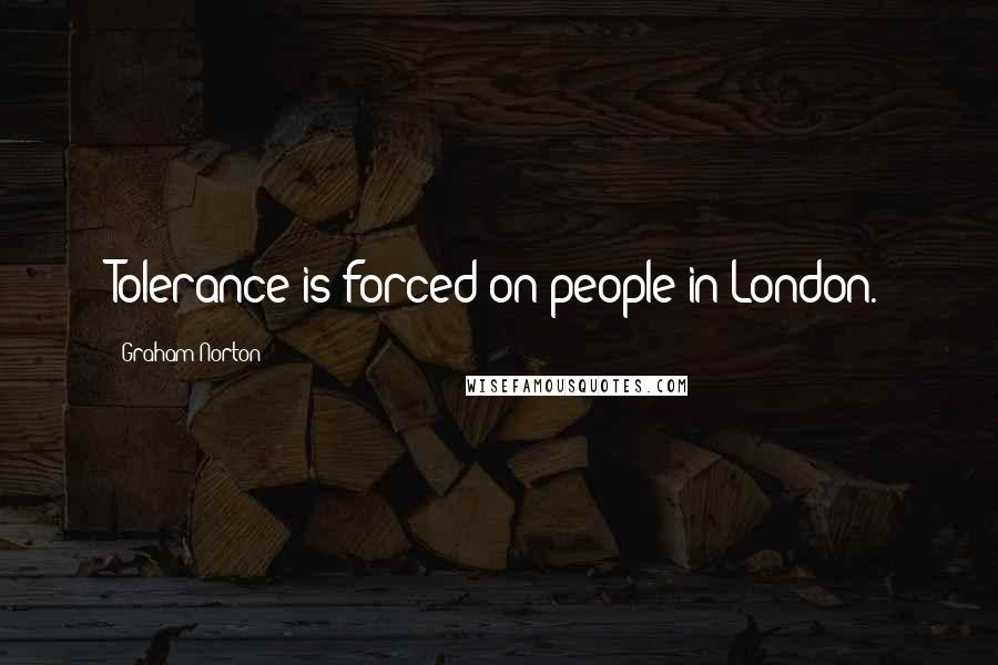 Graham Norton Quotes: Tolerance is forced on people in London.