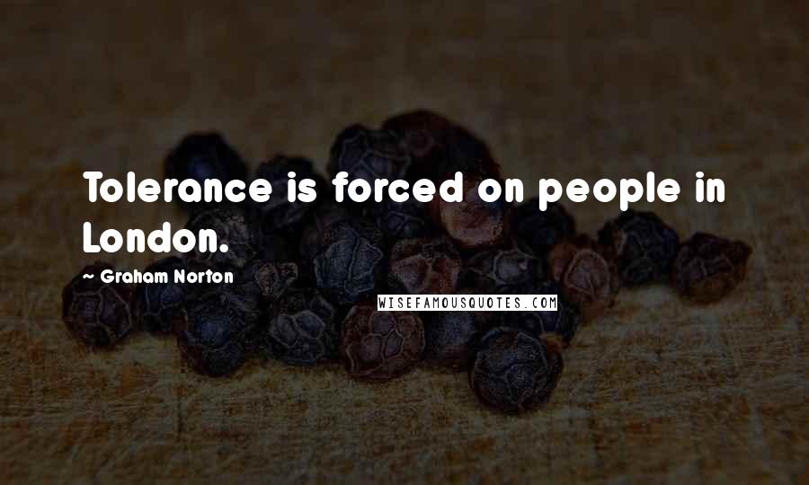 Graham Norton Quotes: Tolerance is forced on people in London.