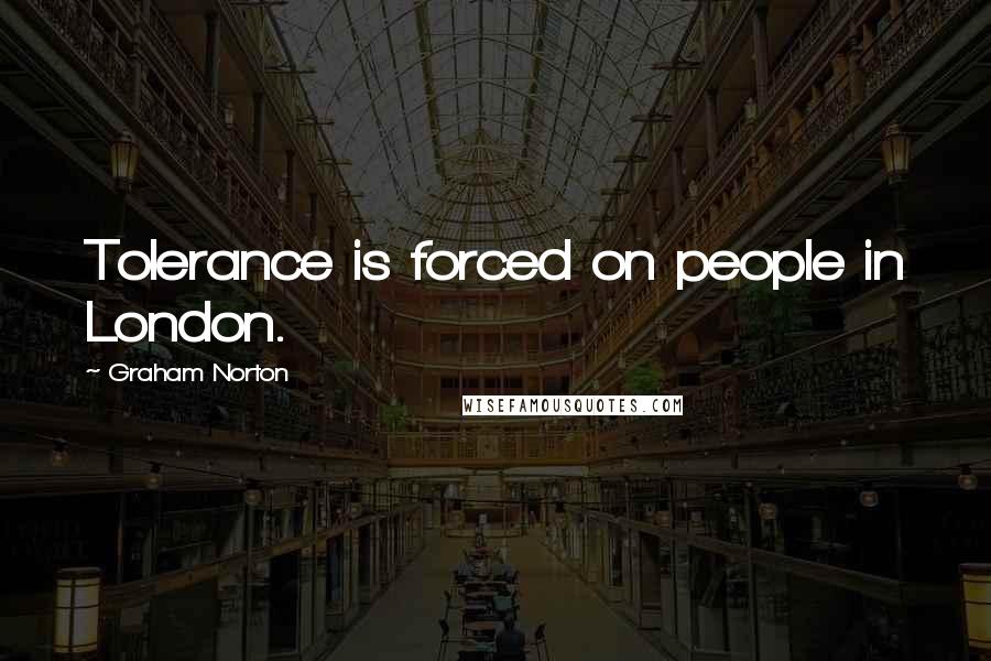 Graham Norton Quotes: Tolerance is forced on people in London.