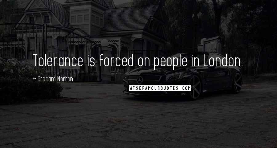 Graham Norton Quotes: Tolerance is forced on people in London.
