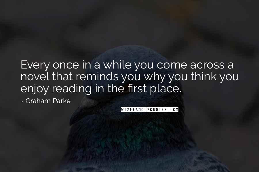 Graham Parke Quotes: Every once in a while you come across a novel that reminds you why you think you enjoy reading in the first place.