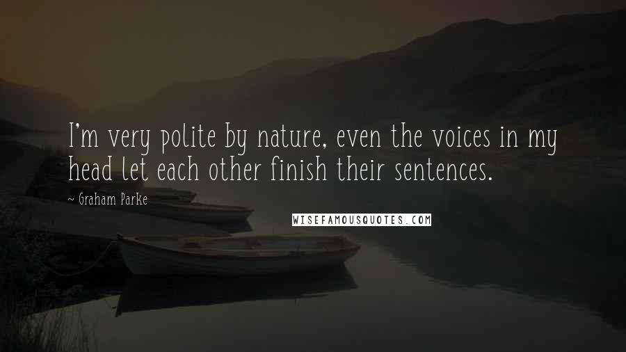 Graham Parke Quotes: I'm very polite by nature, even the voices in my head let each other finish their sentences.