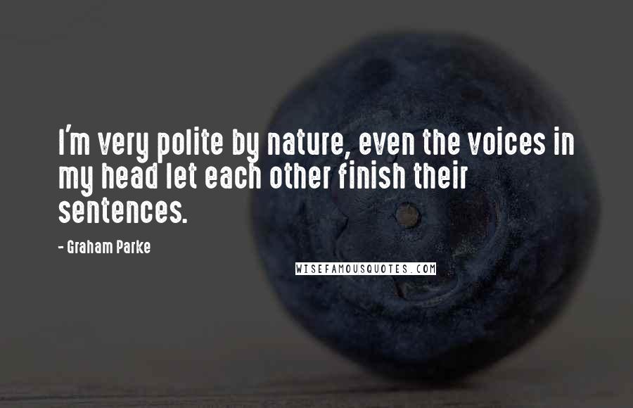Graham Parke Quotes: I'm very polite by nature, even the voices in my head let each other finish their sentences.