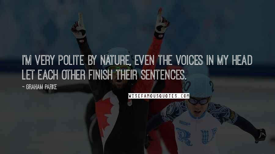 Graham Parke Quotes: I'm very polite by nature, even the voices in my head let each other finish their sentences.