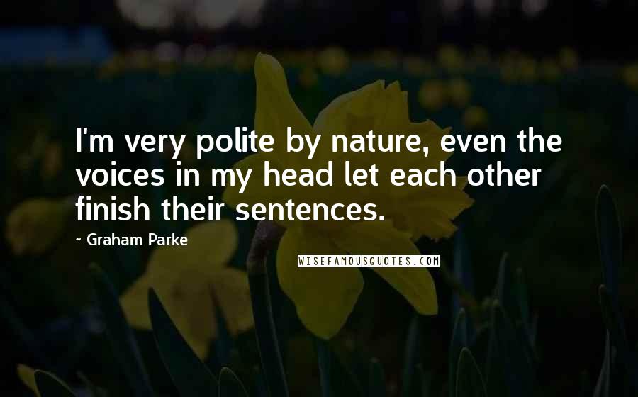 Graham Parke Quotes: I'm very polite by nature, even the voices in my head let each other finish their sentences.