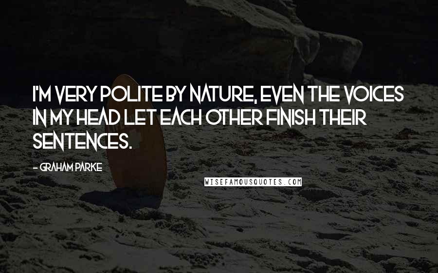 Graham Parke Quotes: I'm very polite by nature, even the voices in my head let each other finish their sentences.