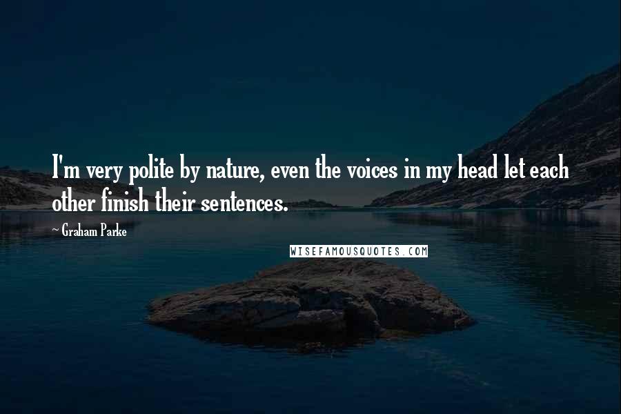 Graham Parke Quotes: I'm very polite by nature, even the voices in my head let each other finish their sentences.