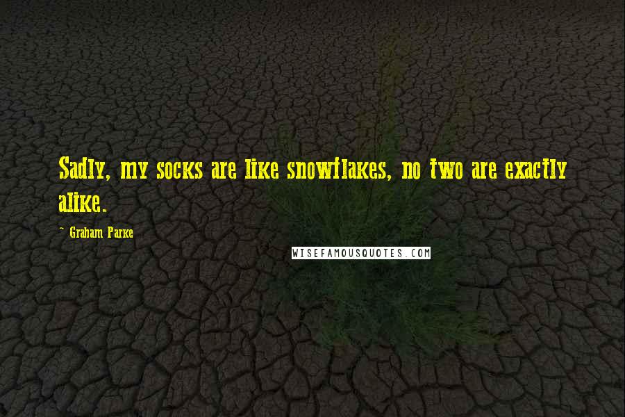 Graham Parke Quotes: Sadly, my socks are like snowflakes, no two are exactly alike.