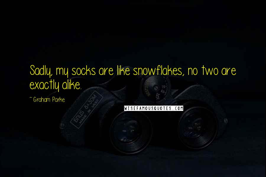 Graham Parke Quotes: Sadly, my socks are like snowflakes, no two are exactly alike.