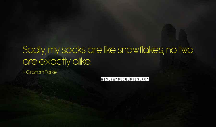 Graham Parke Quotes: Sadly, my socks are like snowflakes, no two are exactly alike.