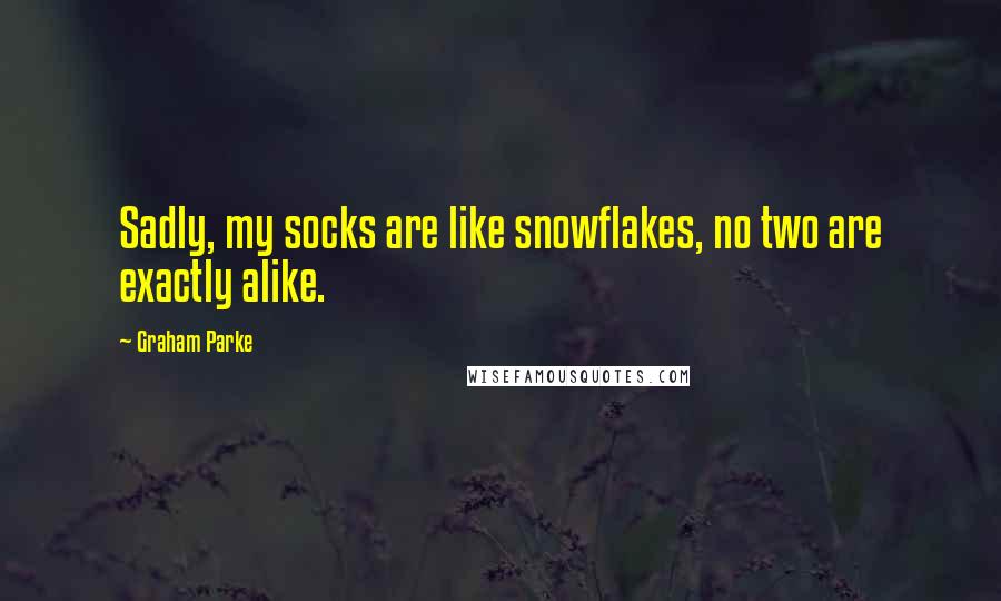Graham Parke Quotes: Sadly, my socks are like snowflakes, no two are exactly alike.