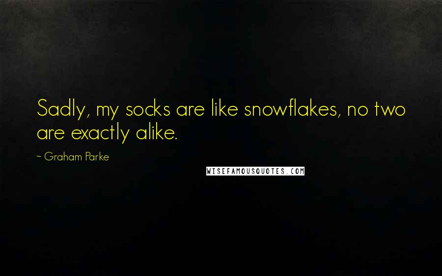 Graham Parke Quotes: Sadly, my socks are like snowflakes, no two are exactly alike.