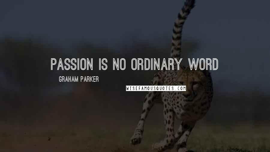 Graham Parker Quotes: Passion is no ordinary word