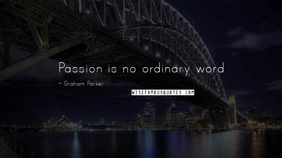 Graham Parker Quotes: Passion is no ordinary word