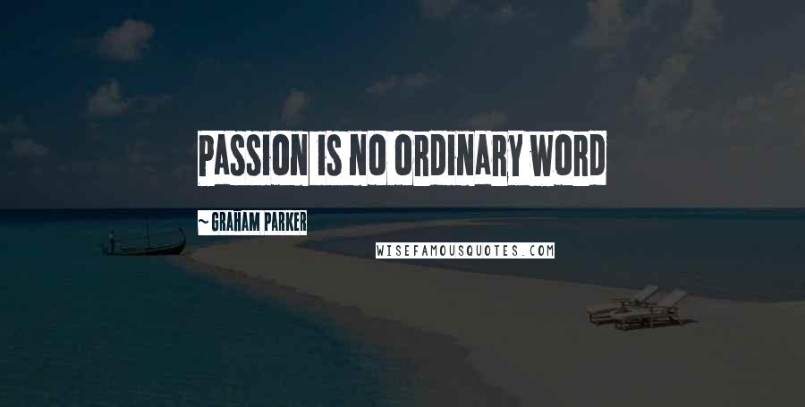Graham Parker Quotes: Passion is no ordinary word