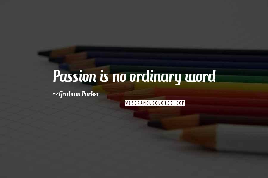 Graham Parker Quotes: Passion is no ordinary word