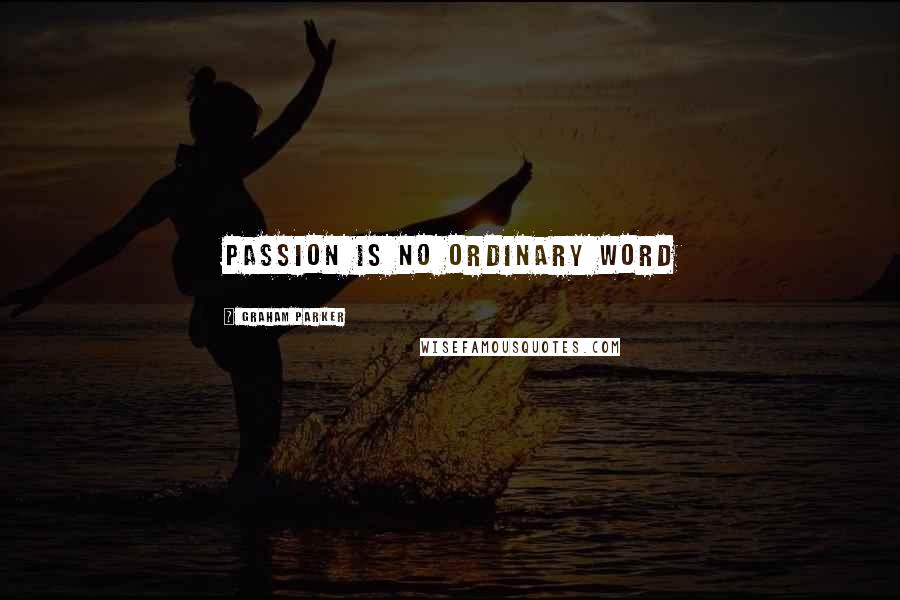 Graham Parker Quotes: Passion is no ordinary word