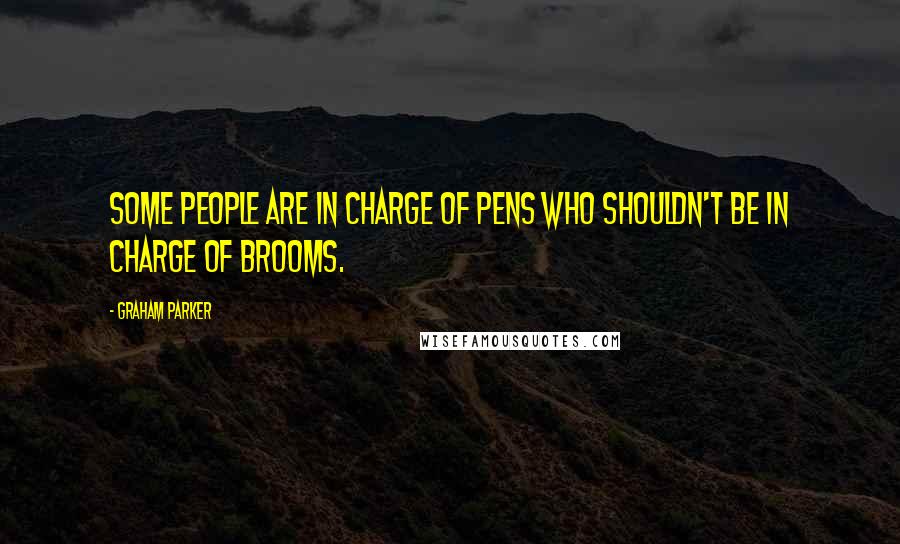 Graham Parker Quotes: Some people are in charge of pens who shouldn't be in charge of brooms.