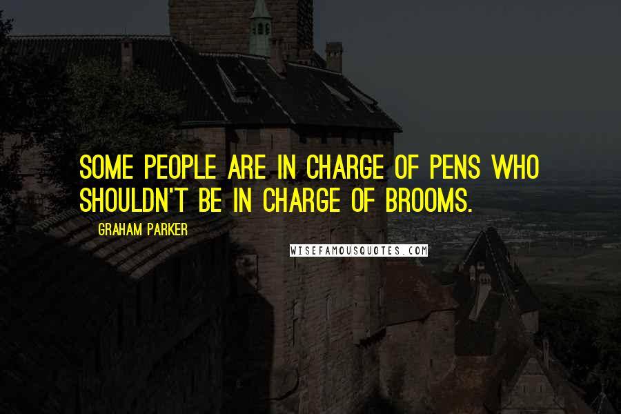 Graham Parker Quotes: Some people are in charge of pens who shouldn't be in charge of brooms.