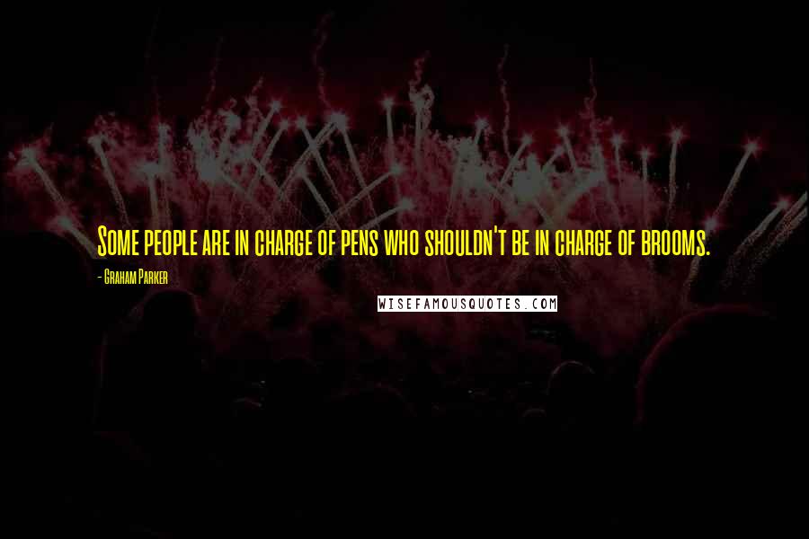 Graham Parker Quotes: Some people are in charge of pens who shouldn't be in charge of brooms.