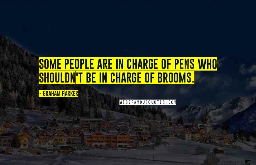 Graham Parker Quotes: Some people are in charge of pens who shouldn't be in charge of brooms.