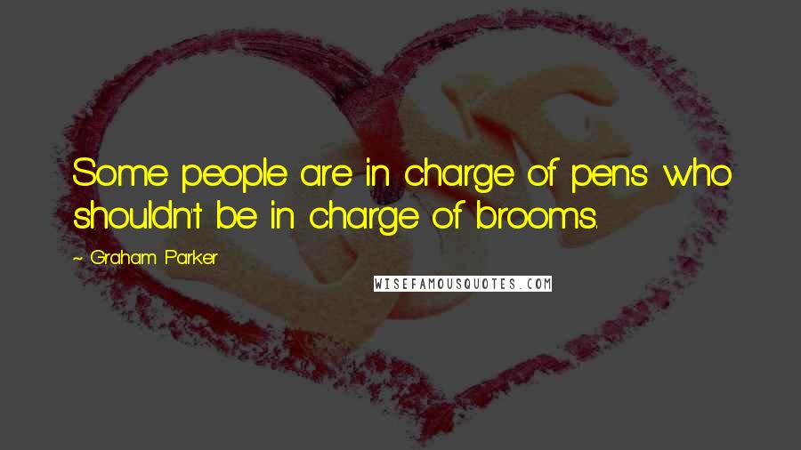 Graham Parker Quotes: Some people are in charge of pens who shouldn't be in charge of brooms.