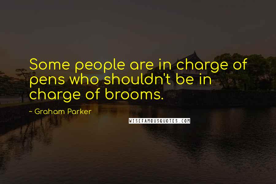 Graham Parker Quotes: Some people are in charge of pens who shouldn't be in charge of brooms.