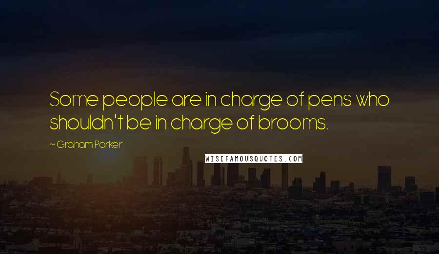 Graham Parker Quotes: Some people are in charge of pens who shouldn't be in charge of brooms.