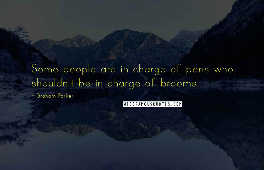 Graham Parker Quotes: Some people are in charge of pens who shouldn't be in charge of brooms.