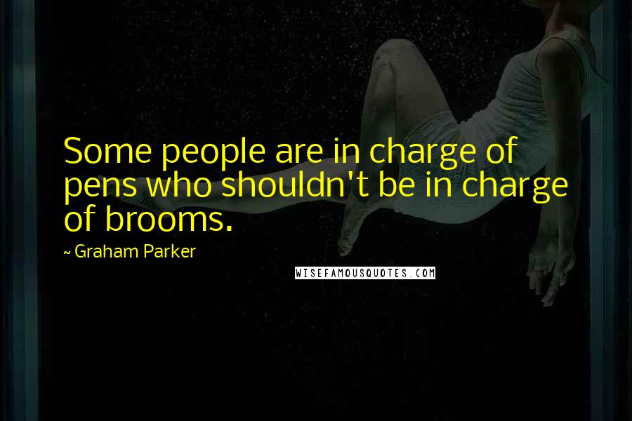 Graham Parker Quotes: Some people are in charge of pens who shouldn't be in charge of brooms.