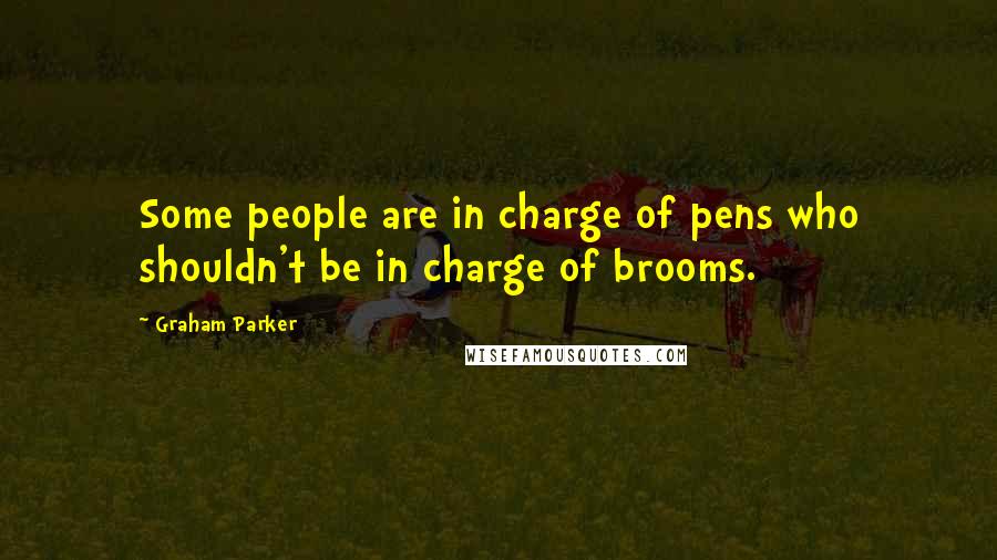 Graham Parker Quotes: Some people are in charge of pens who shouldn't be in charge of brooms.