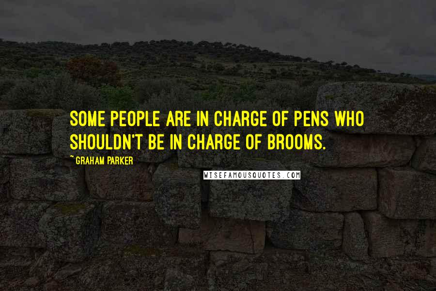 Graham Parker Quotes: Some people are in charge of pens who shouldn't be in charge of brooms.