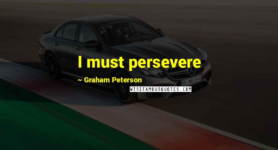 Graham Peterson Quotes: I must persevere