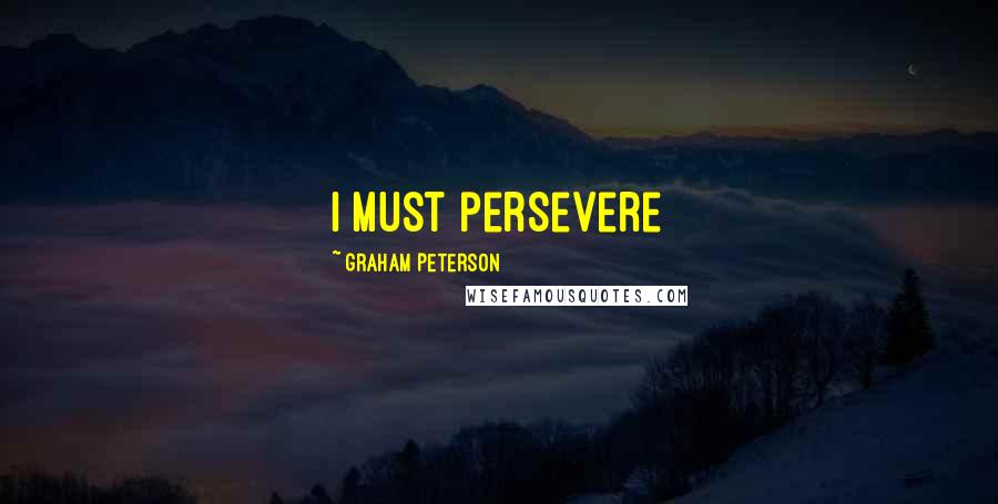 Graham Peterson Quotes: I must persevere