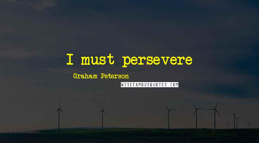 Graham Peterson Quotes: I must persevere