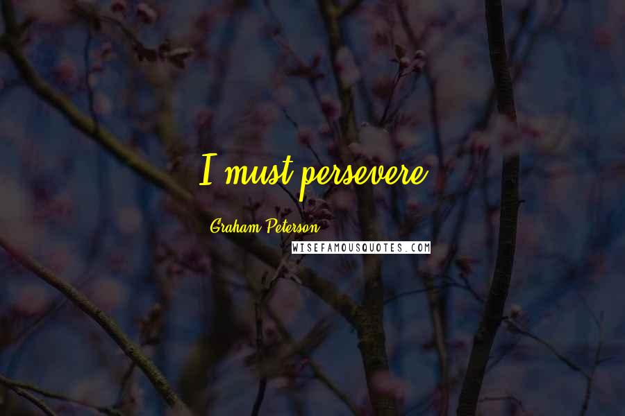 Graham Peterson Quotes: I must persevere