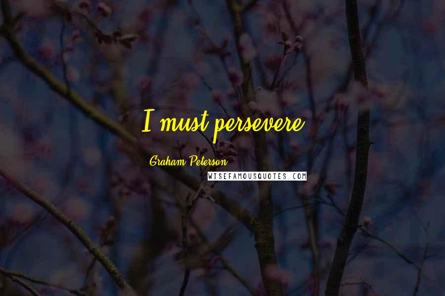 Graham Peterson Quotes: I must persevere