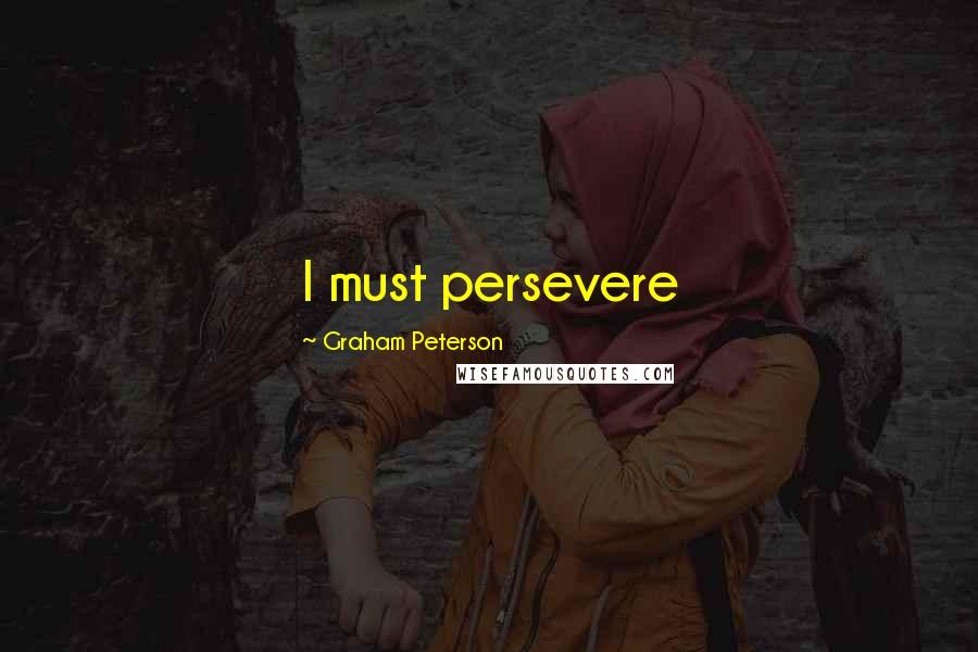 Graham Peterson Quotes: I must persevere