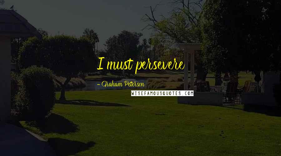 Graham Peterson Quotes: I must persevere