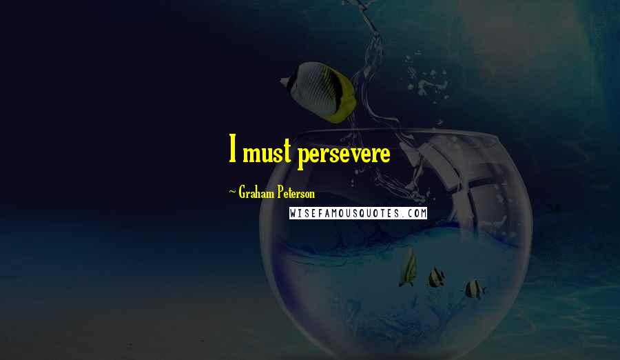 Graham Peterson Quotes: I must persevere