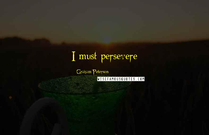 Graham Peterson Quotes: I must persevere